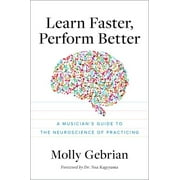 Learn Faster, Perform Better A Musicians Guide to the Neuroscience of Practicing, Paperback
