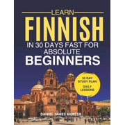 Learn Finnish in 30 Days fast for Absolute Beginners A Practical Step-by-Step Guide for All Levels of Beginners to Spea, Paperback