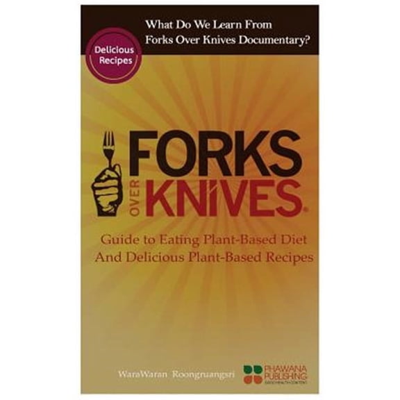 What Do We Learn from the Forks Over Knives: Guide to Healthy Eating and Lifestyle with Natural Plant-Based Diet Foods, and Delicious Plant-Based Recipes (Paperback)