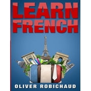 Learn French A Fast and Easy Guide for Beginners to Learn Conversational French Learn Language, Foreign Languages Book, Paperback