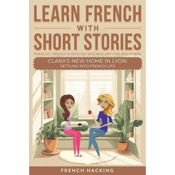 Learn French with the Adventures of Clar Learn French With Short Stories - Parallel French & English Vocabulary for Beginners. Clara's New Home in Lyon: Settling, Book 5, (Paperback)