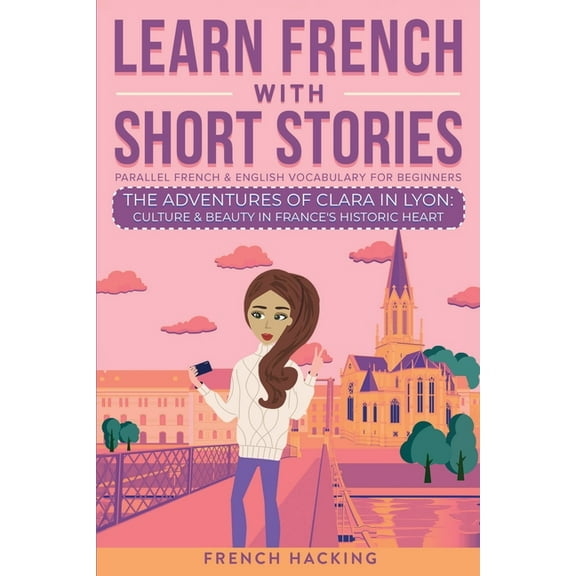 Learn French with the Adventures of Clar Learn French With Short Stories - Parallel French & English Vocabulary for Beginners. The Adventures of Clara in Lyo, Book 2, (Paperback)
