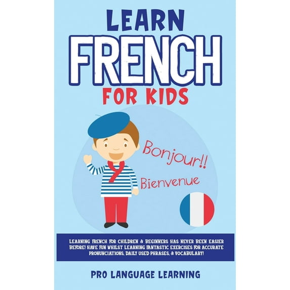 Learn French for Kids: Learning French for Children & Beginners Has Never Been Easier Before! Have Fun Whilst Learni, (Hardcover)