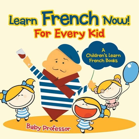 Learn French Now! for Every Kid a Children's Learn French Books