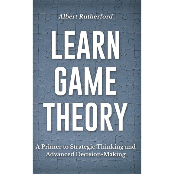 Learn Game Theory: A Primer to Strategic Thinking and Advanced Decision-Making.