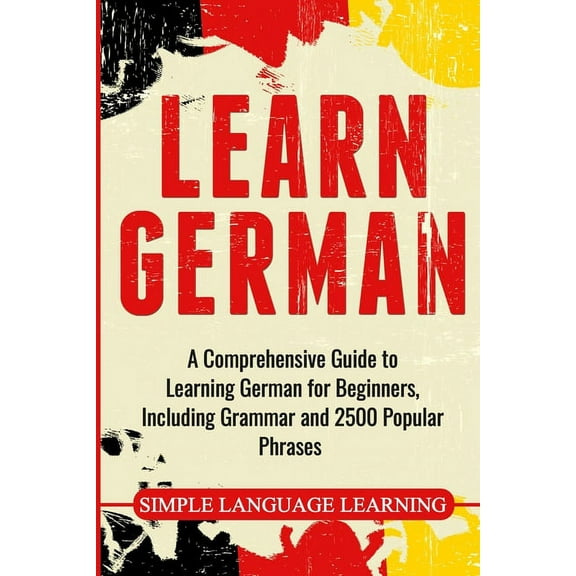 Learn German: A Comprehensive Guide to Learning German for Beginners, Including Grammar and 2500 Popular Phrases, (Paperback)