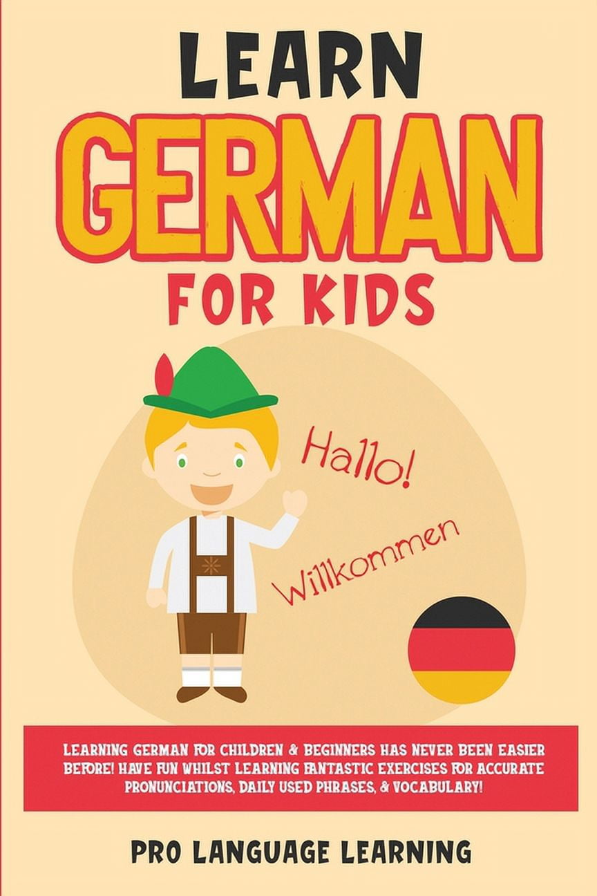 PRO LANGUAGE LEARNING Learn German for Kids: Learning German for Children & Beginners Has Never Been Easier Before! Have Fun Whilst Learning F, (Paperback)