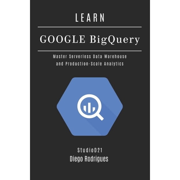 Data Extreme USA Learn Google Bigquery: Master Serverless Data Warehouse and Production-Scale Analytics, Book 18, (Paperback)