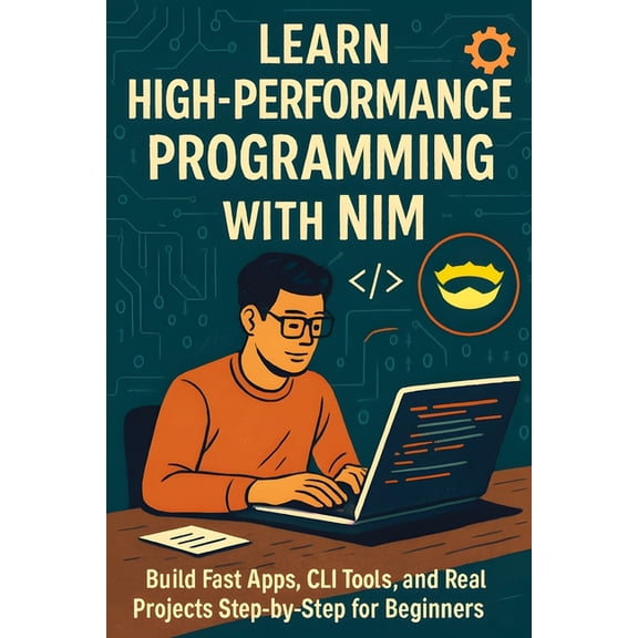 Learn High-Performance Programming with Nim: Build Fast Apps, CLI Tools, and Real Projects Step-by-Step for Beginners, (Paperback)