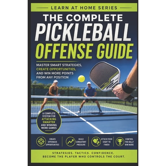 Learn at Home The Complete Pickleball Offense Guide: Master Smart Strategies, Creat Opportunities, and Win More Points From Any Positi, Book 12, (Paperback)