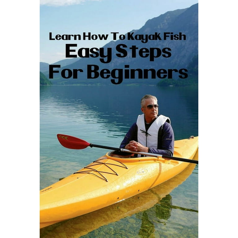 Learn How To Kayak Fish: Easy Steps For Beginners: Kayak Fishing Setup  (Paperback) 