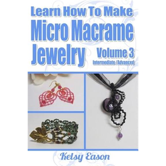 Learn How To Make Micro-Macrame Jewelry - Volume 3: Learn more advanced Micro Macrame jewelry (Paperback) by Kelsy Eason