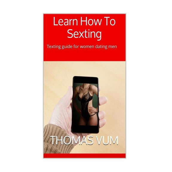 Learn How To Sexting: Texting guide for women dating men Paperback 1514653575 9781514653579 Thomas Vum