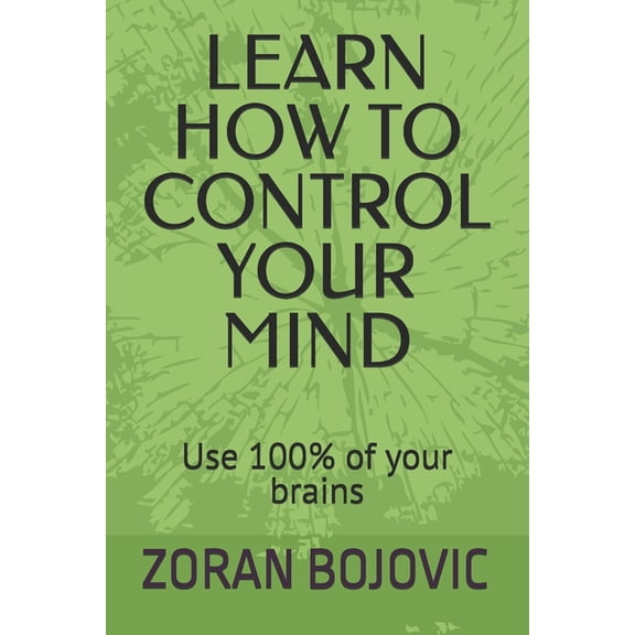Learn How to Control Your Mind: Your mind is your greatest asset. Learn how to use it, (Paperback)