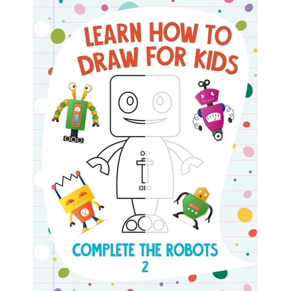 Learn How to Draw for Kids - Complete the Robots 2, (Paperback)