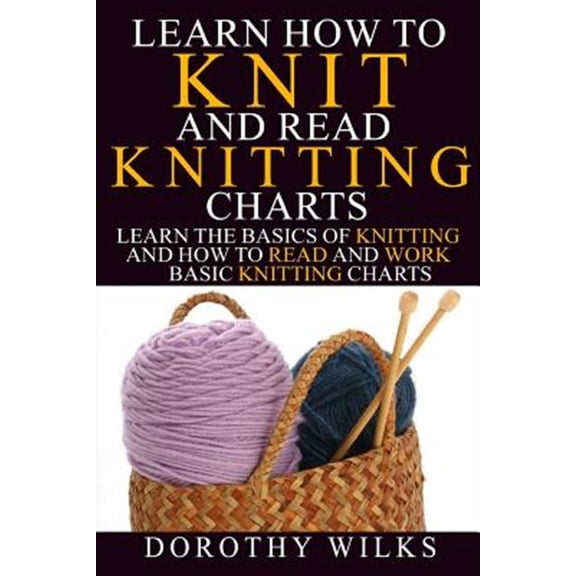 Learn How to Knit and Read Knitting Charts : Learn the Basics of Knitting and How to Read and Work Basic Knitting Charts