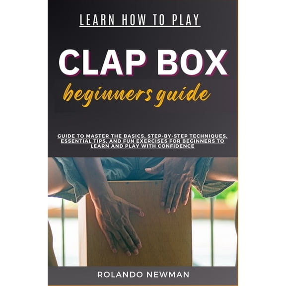 Learn How to Play Clap Box Beginners Guide: Guide To Master The Basics, Step-By-Step Techniques, Essential Tips, And Fun, (Paperback)