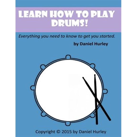Learn How to Play Drums! : Everything You Need to Know to Get You Started