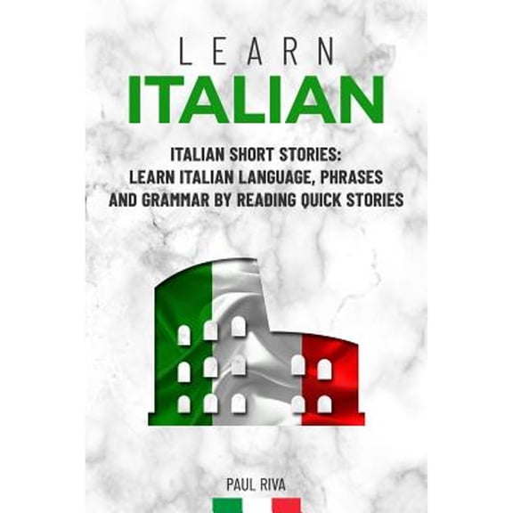 Learn Italian: Italian Short Stories: Learn Italian Language, phrases and grammar by reading quick stories (for Intermediate and Beginners) (Paperback)