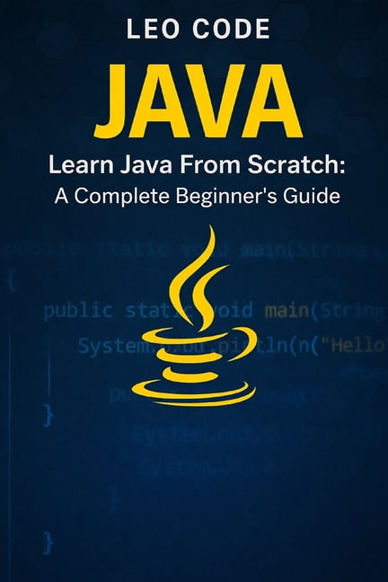 Learn Java From Scratch: A Complete Beginner's Guide (Vol. 1): 100 ...