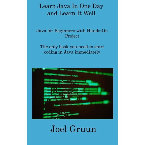 Learn Java In One Day and Learn It Well: Java for Beginners with Hands-On Project The only book you (Hardcover) by Joel Gruun