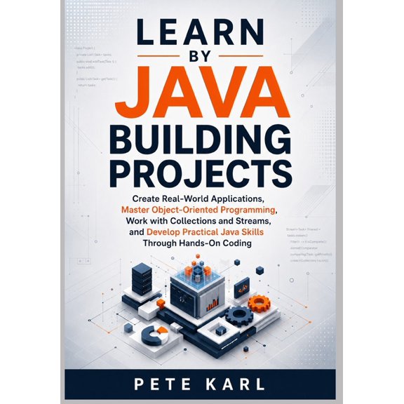 Learn Java by Building Projects: Create Real-World Applications, Master Object-Oriented Programming, Work with Collectio, (Paperback)