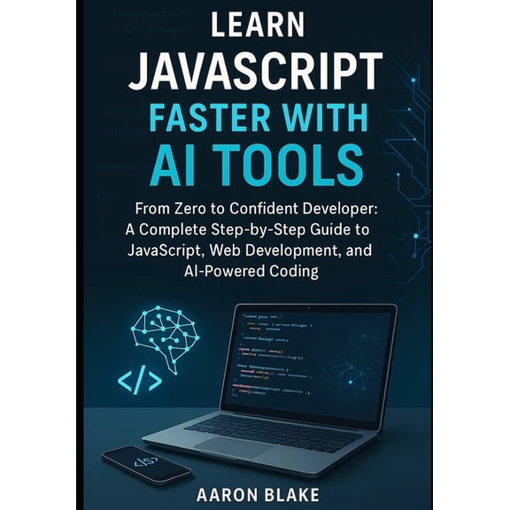 Learn JavaScript Faster with AI Tools: From Zero to Confident Developer: A Complete Step-by-Step Guide to JavaScript, We, (Paperback)