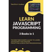 Learn JavaScript Programming: 3 Books in 1 - The Best Beginner's Guide to Learn JavaScript and Master Front End & Back End Programming (Paperback)