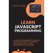 Learn JavaScript Programming : A Complete Beginner's Guide to Learn JavaScript and Master the World's Most-Used Programming Language (Paperback)