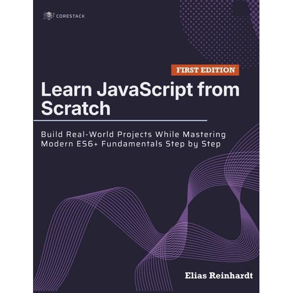 Learn JavaScript from Scratch: Build Real-World Projects While Mastering Modern ES6+ Fundamentals Step by Step, (Paperback)