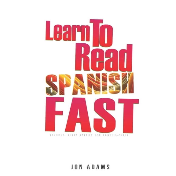 Learn Languages Fast: Learn To Read Spanish Fast: Grammar, Short Stories, Conversations and Signs and Scenarios to speed up Spanish Learning (Paperback)