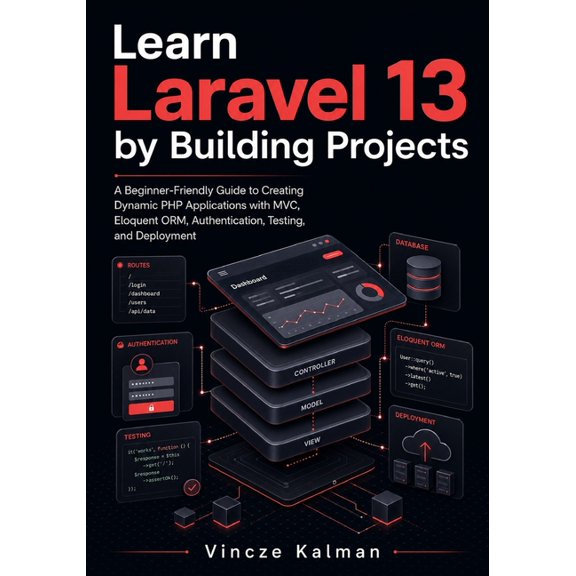 Learn Laravel 13 by Building Projects: A Beginner-Friendly Guide to Creating Dynamic PHP Applications with MVC, Eloquent, (Paperback)