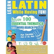 Learn Latin While Having Fun! - For Children KIDS OF ALL AGES - STUDY 100 ESSENTIAL THEMATICS WITH WORD SEARCH PUZZLES , Paperback