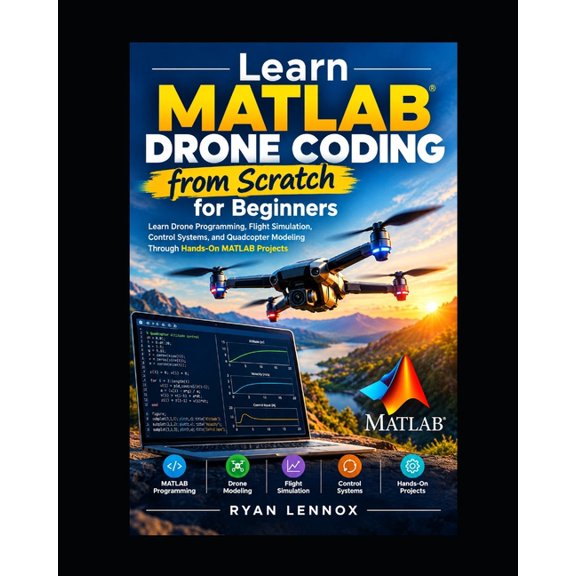 The Autonomous Uav Engineering Learn MATLAB Drone Coding from Scratch for Beginners: Learn Drone Programming, Flight Simulation, Control Systems, and Q, Book 5, (Paperback)