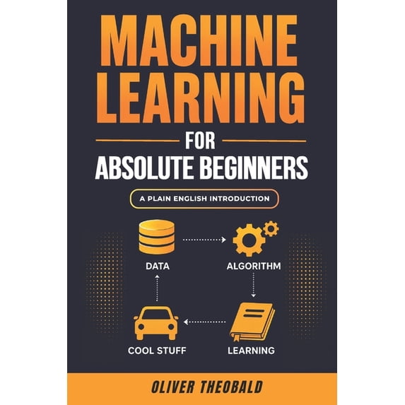 Learn Machine Learning for Beginners Machine Learning for Absolute Beginners: A Plain English Introduction (Third Edition), Book 1, (Paperback)