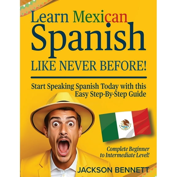 Learn Mexican Spanish Like Never Before!: Start Speaking Spanish Today with this Easy Step-By-Step Guide - Complete Begi, (Paperback)