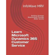 Learn Microsoft Dynamics 365 Learn Microsoft Dynamics 365 Customer Service Building Stronger Relationships Through Better Service, Paperback