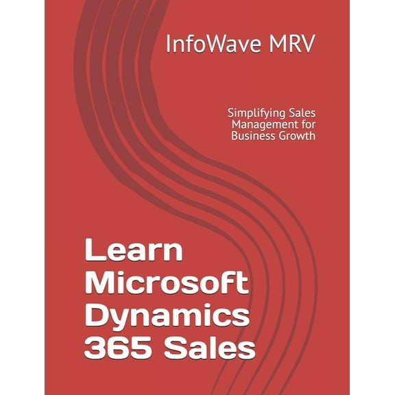 Learn Microsoft Dynamics 365 Learn Microsoft Dynamics 365 Sales: Simplifying Sales Management for Business Growth, (Paperback)
