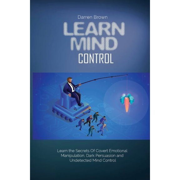 Learn Mind Control : Learn the Secrets of Covert Emotional Manipulation, Dark Persuasion and Undetected Mind Control (Paperback)