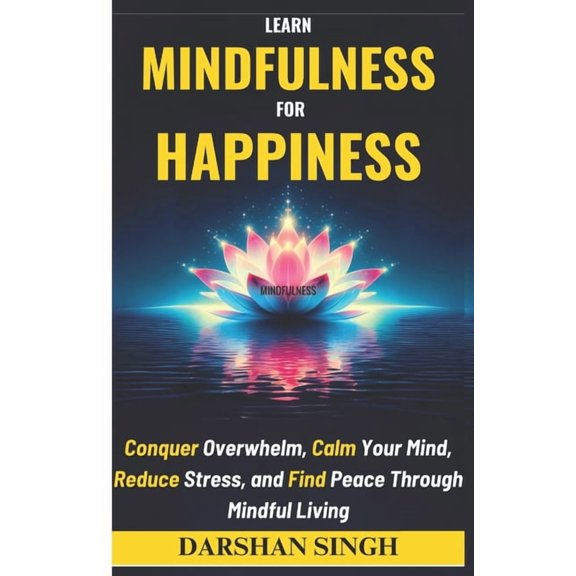 The Mind Learning Learn Mindfulness for Happiness: Conquer Overwhelm, Calm Your Mind, Reduce Stress, and Find Peace Through Mindful Living, (Paperback)