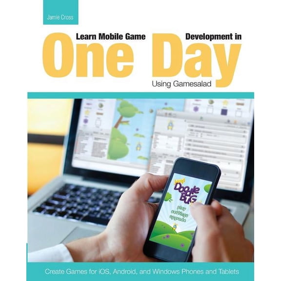 Learn Mobile Game Development in One Day Using Gamesalad: Create Games for iOS, Android and Windows Phones and Tablets (Paperback)