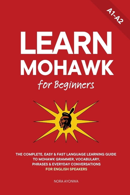 Learn Mohawk Learn Mohawk for Beginners: The Complete, Easy & Fast ...