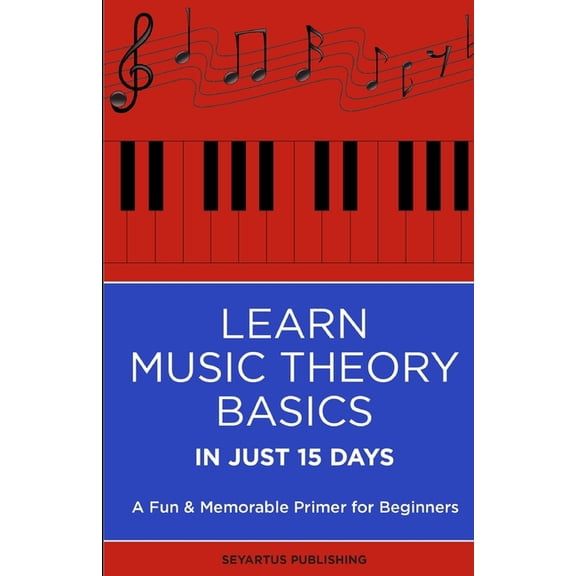 Learn Music Theory Basics in Just 15 Days: A Fun & Memorable Primer for Beginners (Paperback) by Seyartus Boule