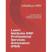Learn Netsuite Erp Learn NetSuite ERP Professional Services Automation PSA Essential Tools for Managing Time, Billing, and Projects Effe, Book 6, Paperback