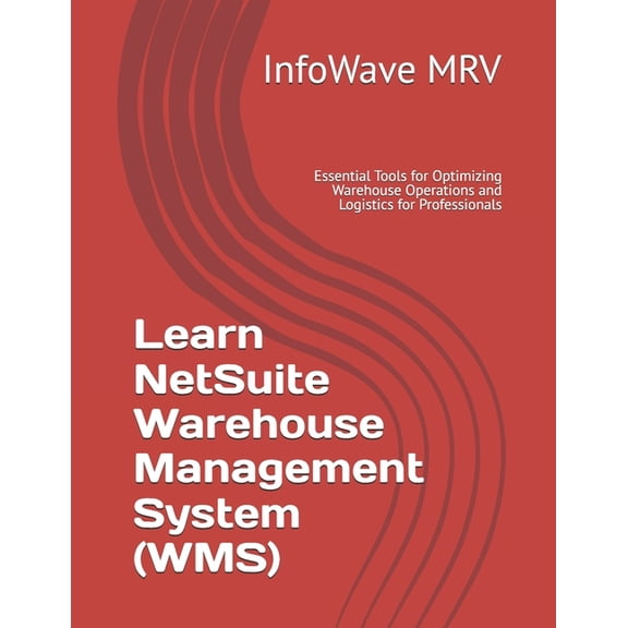 Learn Netsuite Erp Learn NetSuite Warehouse Management System (WMS): Essential Tools for Optimizing Warehouse Operations and Logistics for , Book 10, (Paperback)