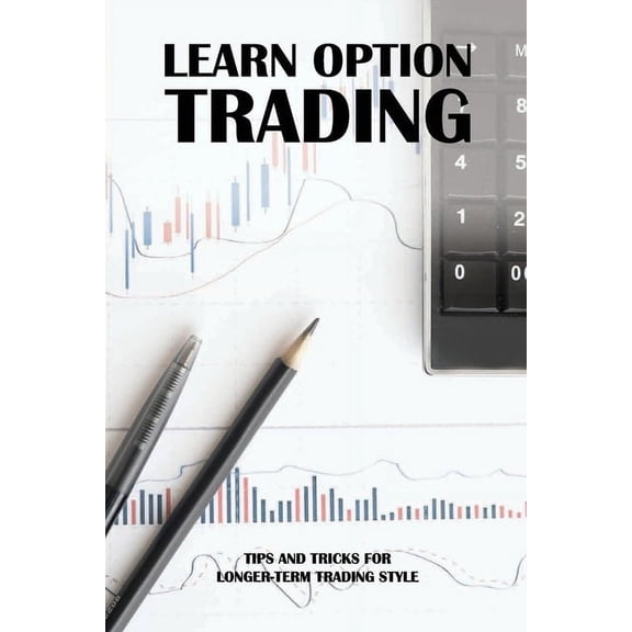 Learn Option Trading : Tips And Tricks For Longer-Term Trading Style: Options Trading Strategies (Paperback)