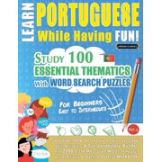 Learn Portuguese While Having Fun! - For Beginners EASY TO INTERMEDIATE - STUDY 100 ESSENTIAL THEMATICS WITH WORD SEARC, Paperback