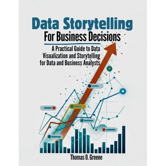 Learn Practical Data Analysis, Visualiza Data Storytelling for Business Decisions: A Practical Guide to Data Visualisation and Storytelling for Data and Business, (Paperback)