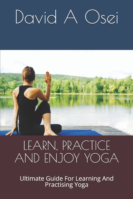 Learn, Practice and Enjoy Yoga: Ultimate Guide For Learning And Practising Yoga (Paperback)