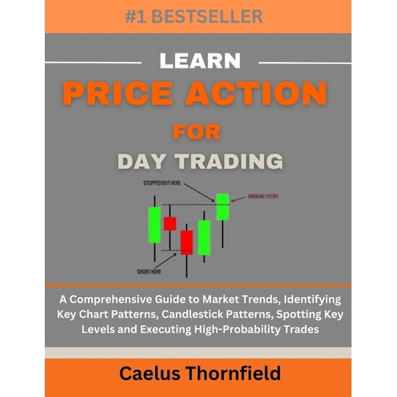 Learn Price Action for Day Trading: A Comprehensive Guide to Market Trends, Identifying Key Chart Patterns, Candlestick , (Paperback)